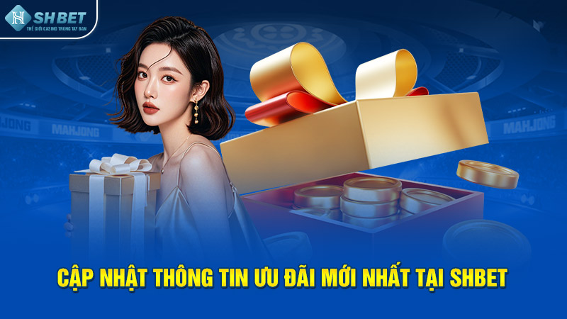 Cập nhật thông tin ưu đãi mới nhất tại SHBET