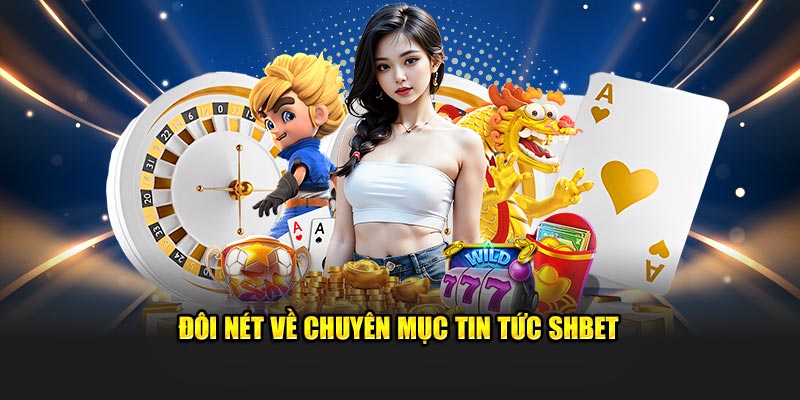 Đôi nét về chuyên mục tin tức SHBET