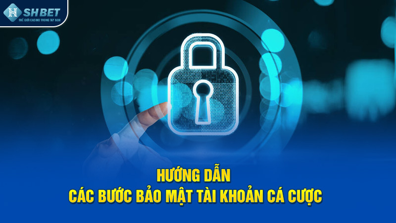 Hướng dẫn cụ thể các bước bảo mật tài khoản