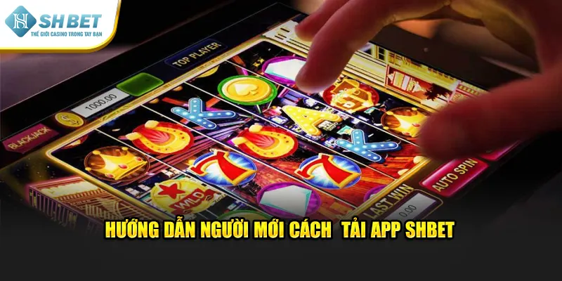 Hướng dẫn người mới cách  tải app SHBET 