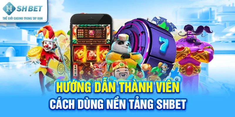 Hướng Dẫn Thành Viên Cách Dùng Nền Tảng SHBET