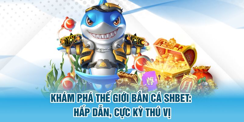 Khám Phá Thế Giới Bắn Cá SHBET: Hấp Dẫn, Cực Kỳ Thú Vị