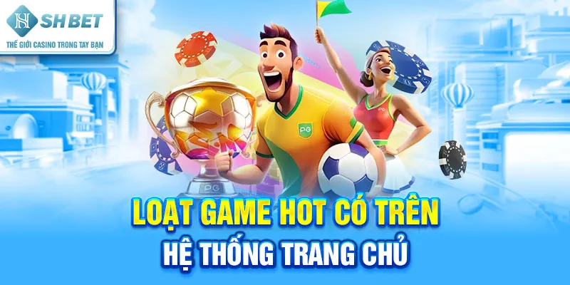 Loạt Game Hot Có Trên Hệ Thống Trang Chủ