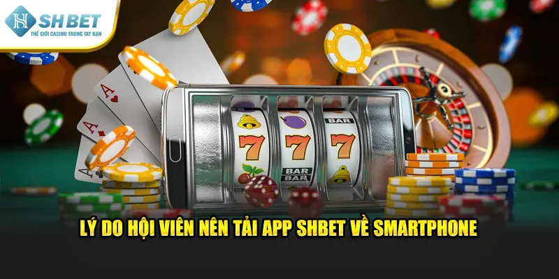 Lý do hội viên nên tải app SHBET về smartphone