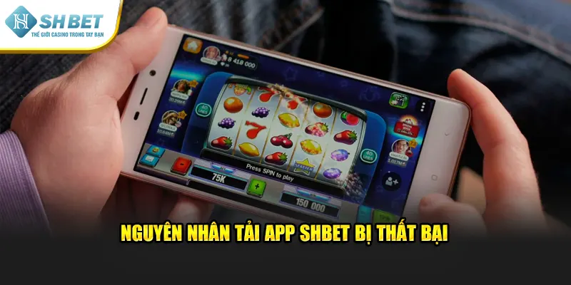 Nguyên nhân tải app SHBET bị thất bại