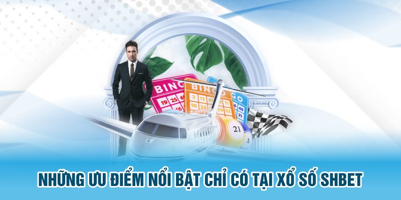 Những ưu điểm nổi bật chỉ có tại xổ số SHBET