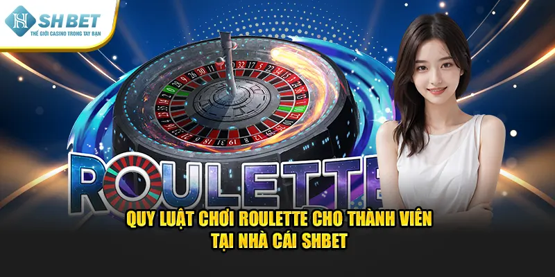 Quy Luật Chơi RouLette Cho Thành Viên Tại Nhà Cái SHBET