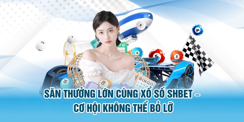 Săn Thưởng Lớn Cùng Xổ Số SHBET – Cơ Hội Không Thể Bỏ Lỡ