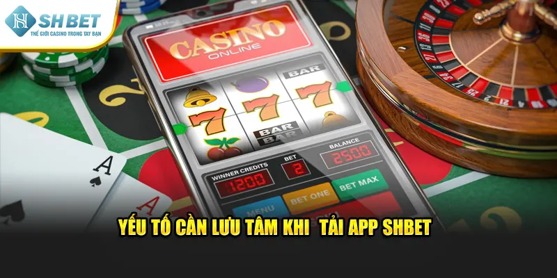 Yếu tố cần lưu tâm khi tải app SHBET 