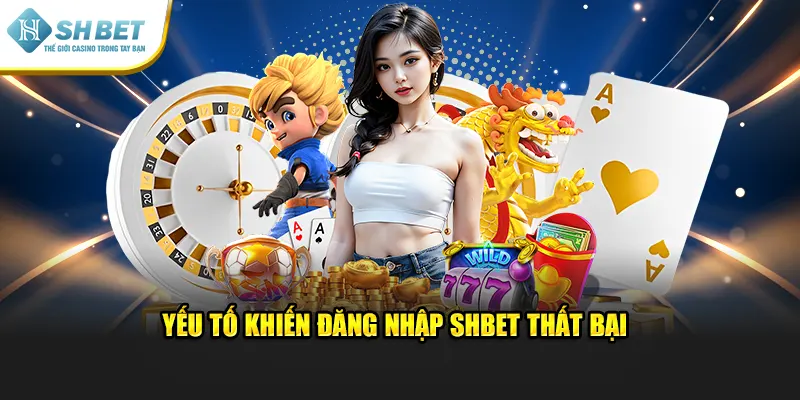 Yếu tố khiến đăng nhập SHBET thất bại 